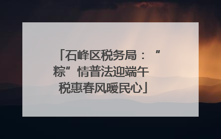 石峰区税务局：“粽”情普法迎端午 税惠春风暖民心