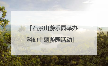 石景山游乐园举办科幻主题游园活动