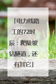 电力线路工的72时辰：爬陡坡钻隧道，还有其它