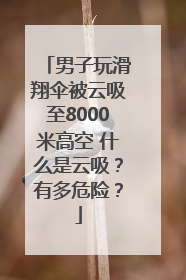 男子玩滑翔伞被云吸至8000米高空 什么是云吸?有多危险?