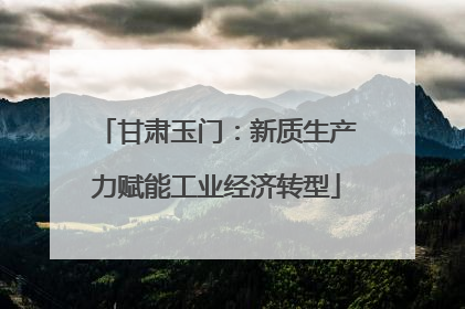 甘肃玉门：新质生产力赋能工业经济转型