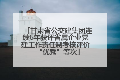 甘肃省公交建集团连续6年获评省属企业党建工作责任制考核评价“优秀”等次