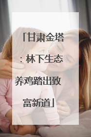 甘肃金塔：林下生态养鸡踏出致富新道
