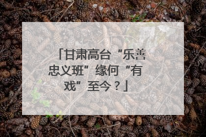 甘肃高台“乐善忠义班”缘何“有戏”至今？