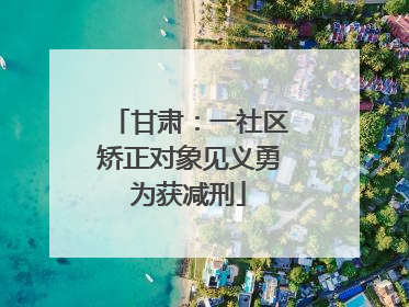 甘肃：一社区矫正对象见义勇为获减刑