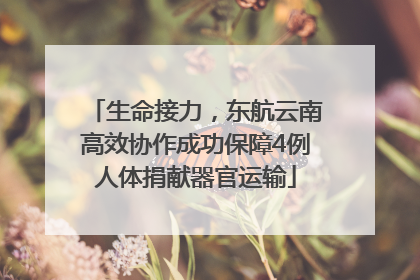 生命接力，东航云南高效协作成功保障4例人体捐献器官运输