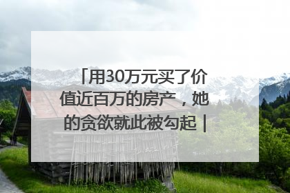 用30万元买了价值近百万的房产，她的贪欲就此被勾起｜今晚九点半