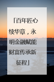 百年匠心续华章，永明金融赋能财富传承新征程