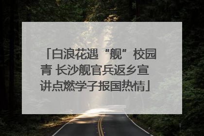 白浪花遇“舰”校园青 长沙舰官兵返乡宣讲点燃学子报国热情