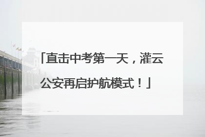 直击中考第一天，灌云公安再启护航模式！