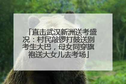 直击武汉新洲送考盛况：村民敲锣打鼓送别考生大巴，母女同穿旗袍送大女儿去考场