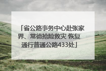 省公路事务中心赴张家界、常德抢险救灾 恢复通行普通公路433处