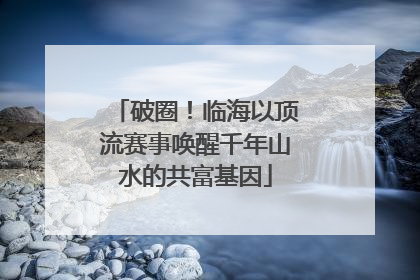 破圈！临海以顶流赛事唤醒千年山水的共富基因