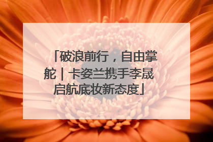 破浪前行，自由掌舵｜卡姿兰携手李晟启航底妆新态度