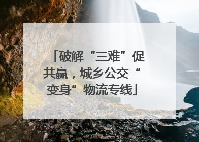 破解“三难”促共赢，城乡公交“变身”物流专线