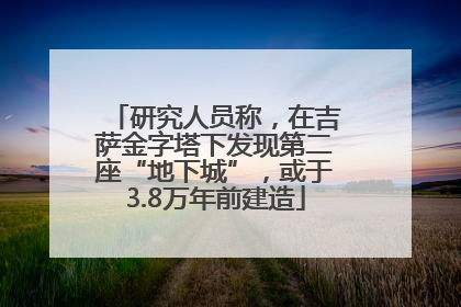 研究人员称，在吉萨金字塔下发现第二座“地下城”，或于3.8万年前建造