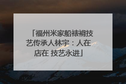 福州米家船裱褙技艺传承人林宇：人在店在 技艺永进