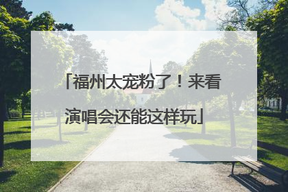 福州太宠粉了！来看演唱会还能这样玩