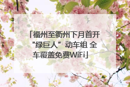 福州至衢州下月首开“绿巨人”动车组 全车覆盖免费WiFi