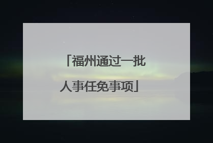 福州通过一批人事任免事项