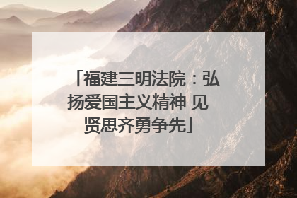 福建三明法院：弘扬爱国主义精神 见贤思齐勇争先