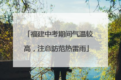 福建中考期间气温较高，注意防范热雷雨