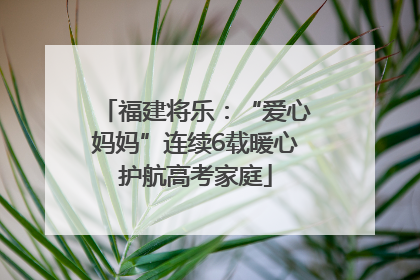 福建将乐：“爱心妈妈”连续6载暖心护航高考家庭