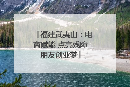 福建武夷山：电商赋能 点亮残障朋友创业梦