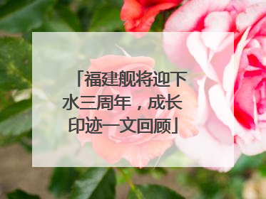 福建舰将迎下水三周年，成长印迹一文回顾
