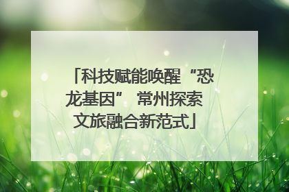 科技赋能唤醒“恐龙基因” 常州探索文旅融合新范式