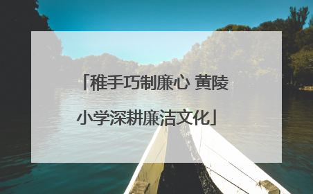 稚手巧制廉心 黄陵小学深耕廉洁文化