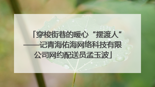 穿梭街巷的暖心“摆渡人”——记青海佑海网络科技有限公司网约配送员孟玉波