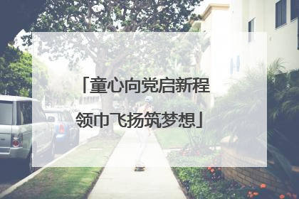 童心向党启新程 领巾飞扬筑梦想