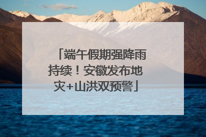 端午假期强降雨持续！安徽发布地灾+山洪双预警
