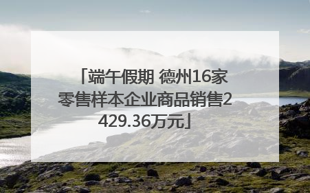 端午假期 德州16家零售样本企业商品销售2429.36万元