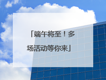 端午将至！多场活动等你来