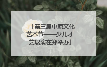 第三届中原文化艺术节——少儿才艺展演在郑举办