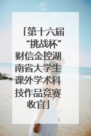 第十六届“挑战杯”财信金控湖南省大学生课外学术科技作品竞赛收官