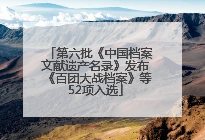 第六批《中国档案文献遗产名录》发布《百团大战档案》等52项入选