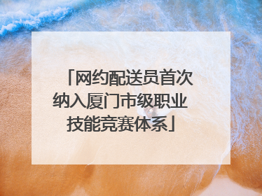 网约配送员首次纳入厦门市级职业技能竞赛体系