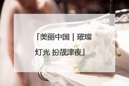 美丽中国｜璀璨灯光 扮靓津夜