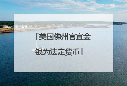 美国佛州官宣金银为法定货币