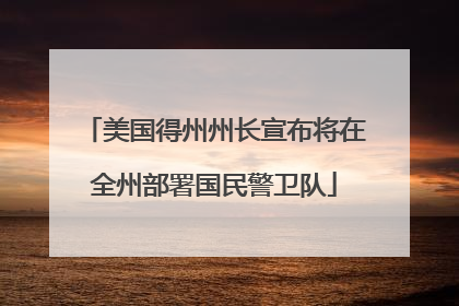 美国得州州长宣布将在全州部署国民警卫队