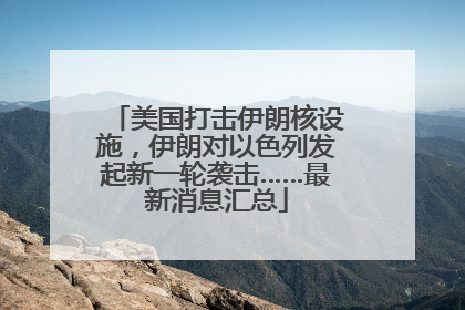 美国打击伊朗核设施，伊朗对以色列发起新一轮袭击……最新消息汇总