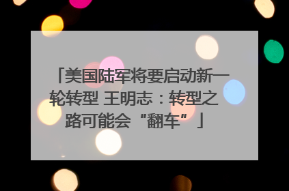美国陆军将要启动新一轮转型 王明志：转型之路可能会“翻车”