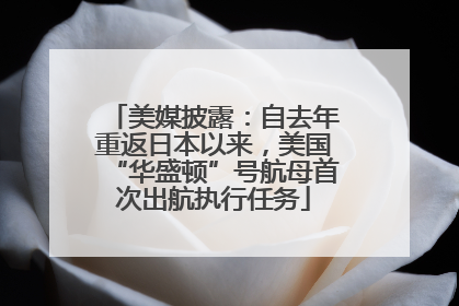 美媒披露：自去年重返日本以来，美国“华盛顿”号航母首次出航执行任务