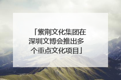 紫荆文化集团在深圳文博会推出多个重点文化项目