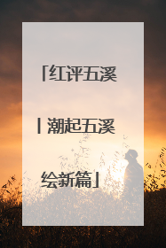 红评五溪丨潮起五溪绘新篇