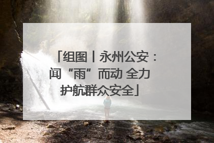 组图丨永州公安：闻“雨”而动 全力护航群众安全