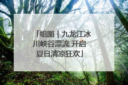 组图｜九龙江冰川峡谷漂流 开启夏日清凉狂欢